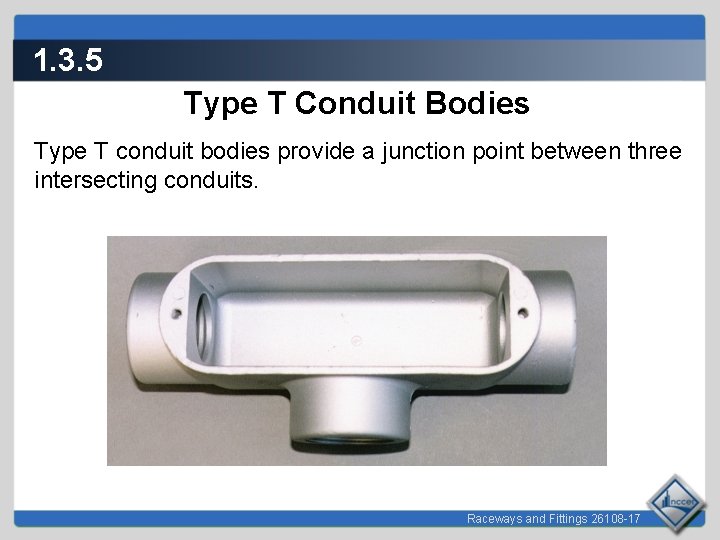 1. 3. 5 Type T Conduit Bodies Type T conduit bodies provide a junction