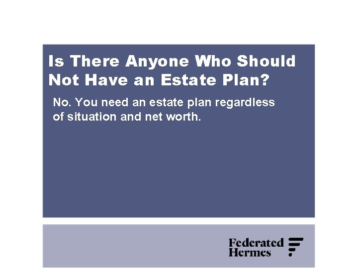 Is There Anyone Who Should Not Have an Estate Plan? No. You need an