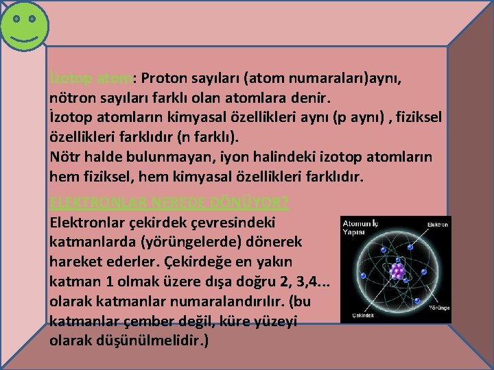 İzotop atom: Proton sayıları (atom numaraları)aynı, nötron sayıları farklı olan atomlara denir. İzotop atomların