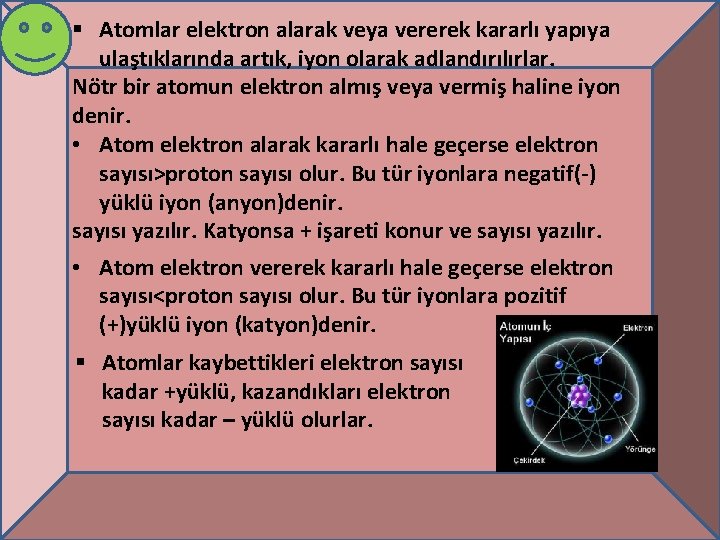 § Atomlar elektron alarak veya vererek kararlı yapıya ulaştıklarında artık, iyon olarak adlandırılırlar. Nötr