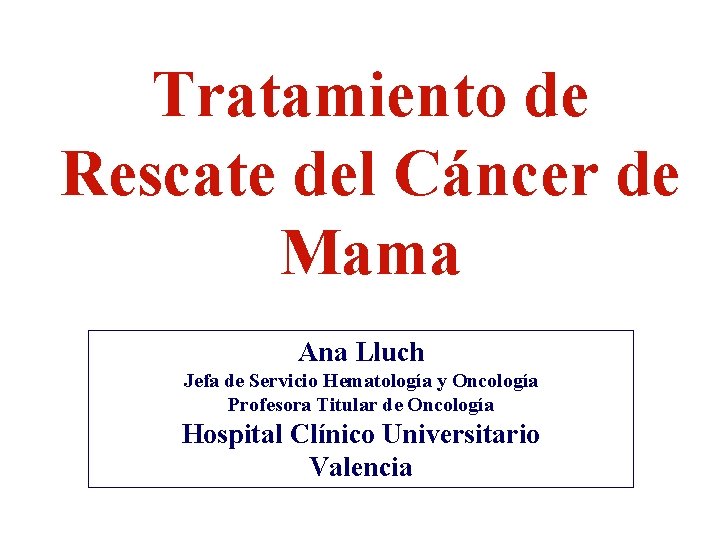 Tratamiento de Rescate del Cáncer de Mama Ana Lluch Jefa de Servicio Hematología y