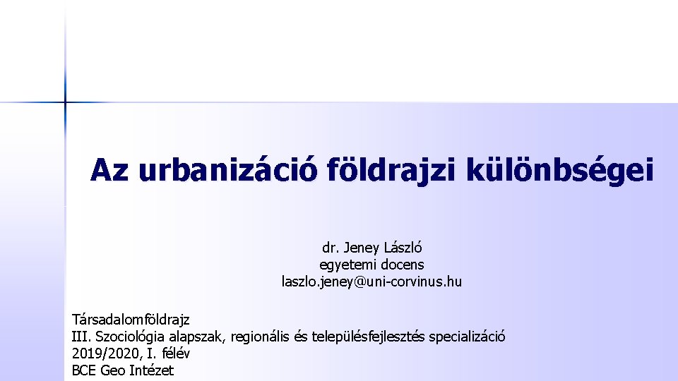 Az urbanizáció földrajzi különbségei dr. Jeney László egyetemi docens laszlo. jeney@uni-corvinus. hu Társadalomföldrajz III.