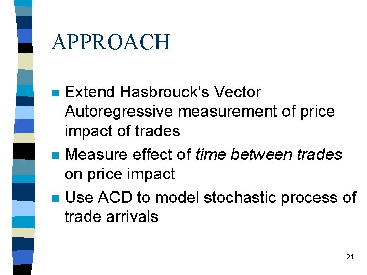 APPROACH n n n Extend Hasbrouck’s Vector Autoregressive measurement of price impact of trades