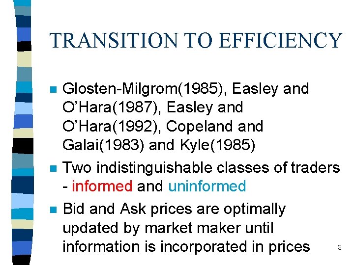 TRANSITION TO EFFICIENCY n n n Glosten-Milgrom(1985), Easley and O’Hara(1987), Easley and O’Hara(1992), Copeland