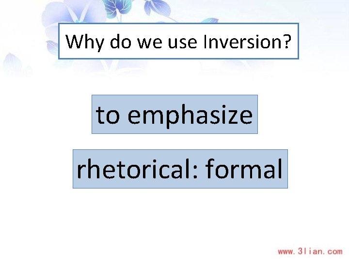 Why do we use Inversion? to emphasize rhetorical: formal 