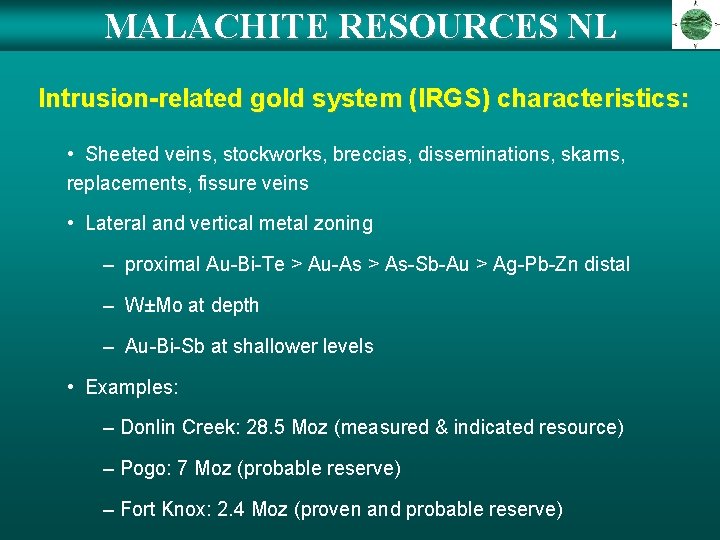 MALACHITE RESOURCES NL Intrusion-related gold system (IRGS) characteristics: • Sheeted veins, stockworks, breccias, disseminations, MALACHITE RESOURCES NL Intrusion-related gold system (IRGS) characteristics: • Sheeted veins, stockworks, breccias, disseminations,