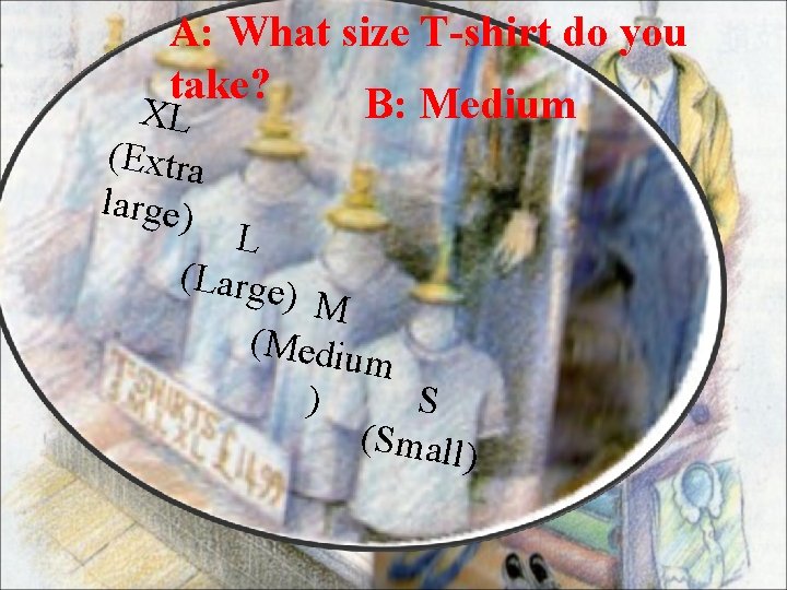 A: What size T-shirt do you take? B: Medium XL (Extra large) L (Large