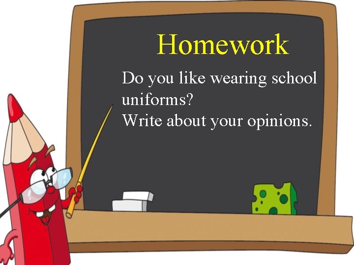 Homework Do you like wearing school uniforms? Write about your opinions. 