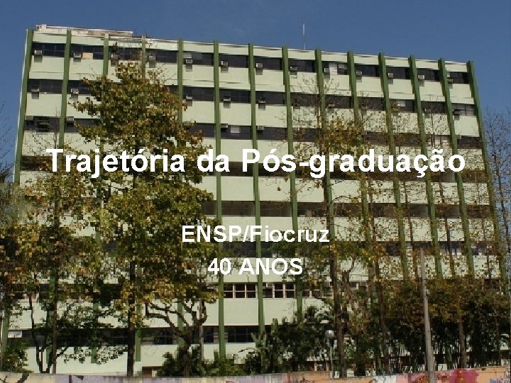 Trajetória da Pós-graduação ENSP/Fiocruz 40 ANOS 