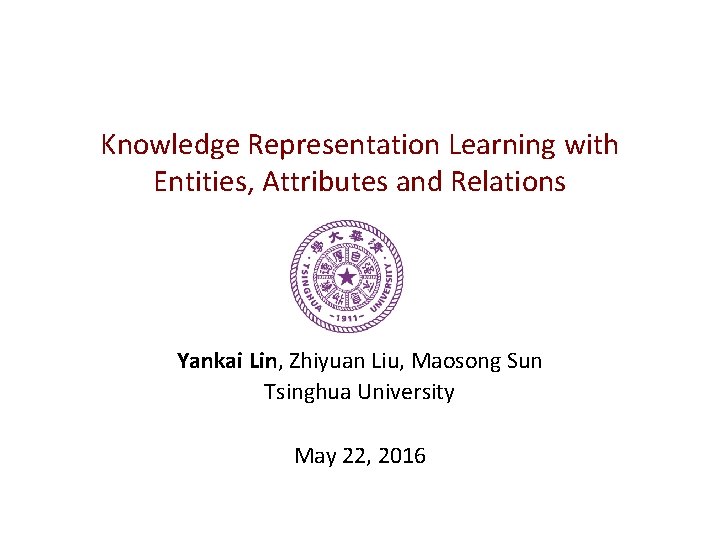 Knowledge Representation Learning with Entities, Attributes and Relations Yankai Lin, Zhiyuan Liu, Maosong Sun