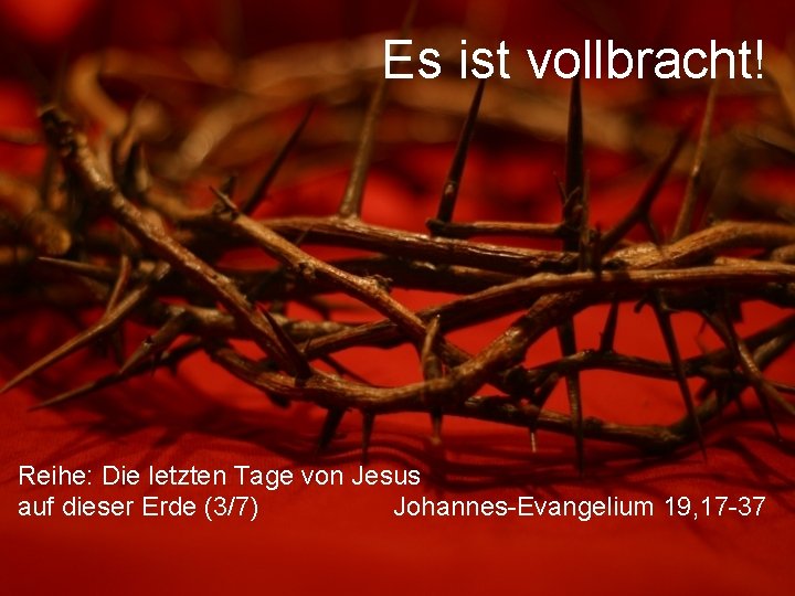 Es ist vollbracht! Reihe: Die letzten Tage von Jesus Johannes-Evangelium 19, 17 -37 auf