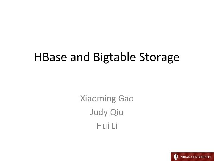 HBase and Bigtable Storage Xiaoming Gao Judy Qiu Hui Li 