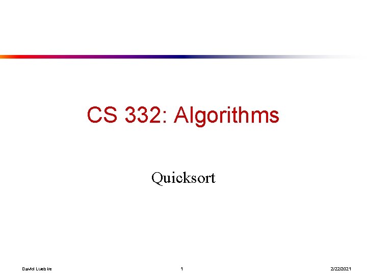 CS 332: Algorithms Quicksort David Luebke 1 2/22/2021 