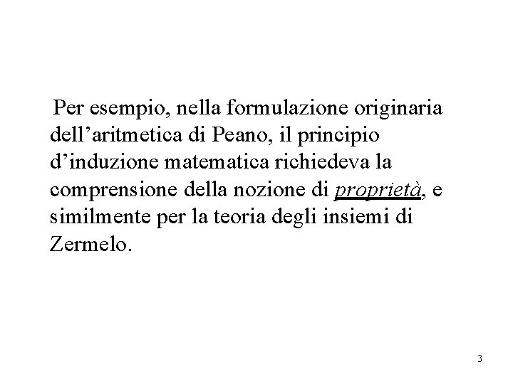 Per esempio, nella formulazione originaria dell’aritmetica di Peano, il principio d’induzione matematica richiedeva la