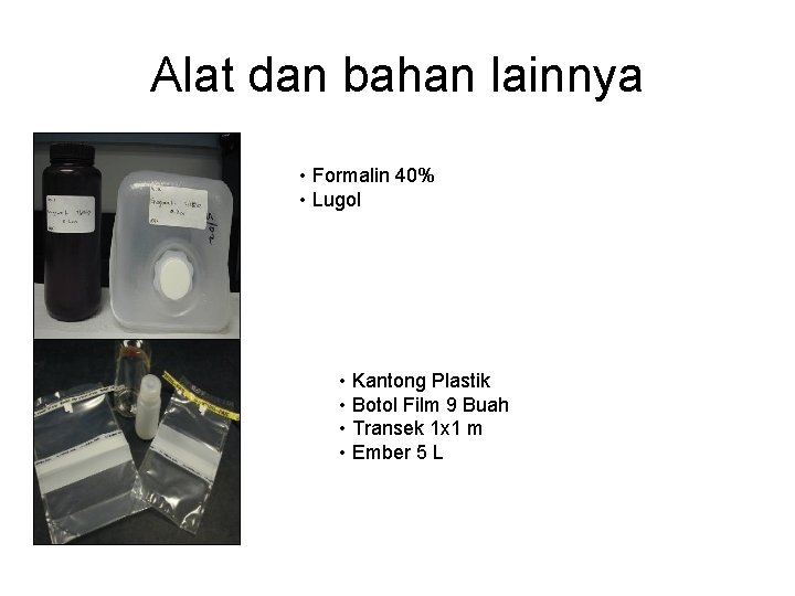 Alat dan bahan lainnya • Formalin 40% • Lugol • Kantong Plastik • Botol