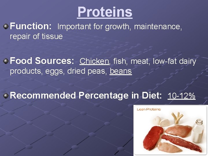 Proteins Function: Important for growth, maintenance, repair of tissue Food Sources: Chicken, fish, meat,