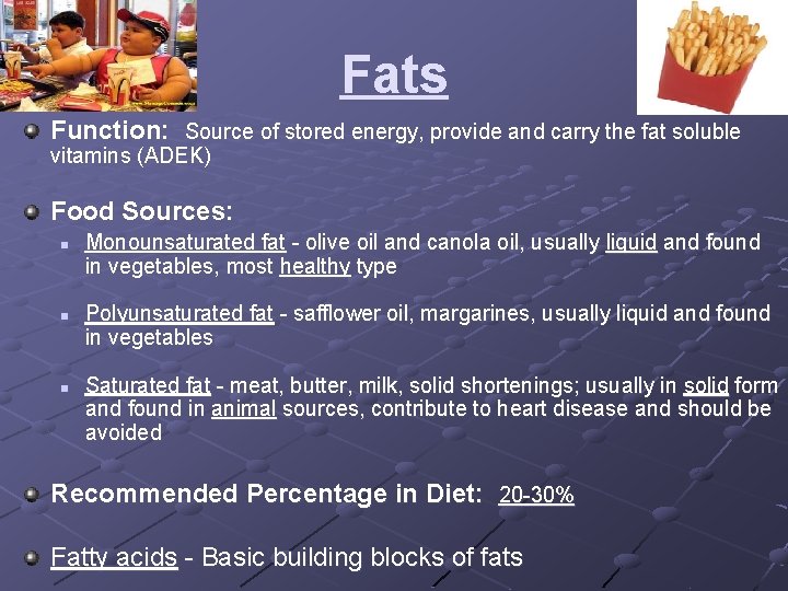Fats Function: Source of stored energy, provide and carry the fat soluble vitamins (ADEK)
