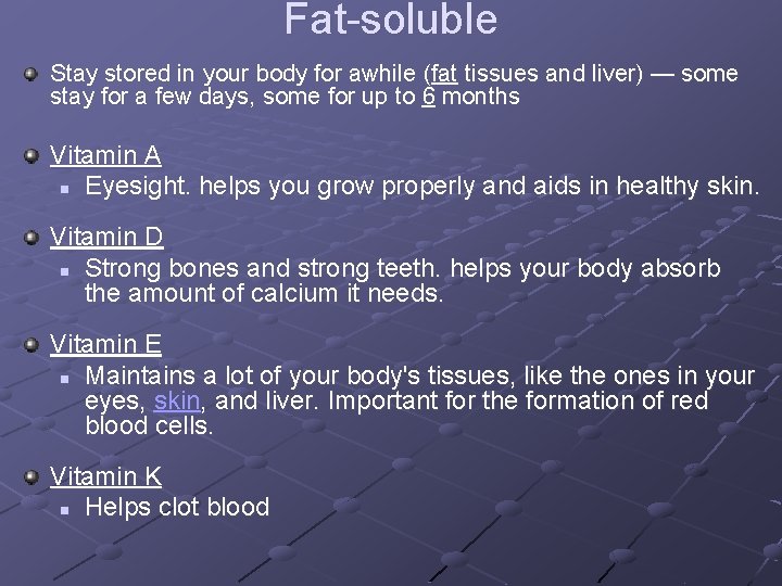 Fat-soluble Stay stored in your body for awhile (fat tissues and liver) — some