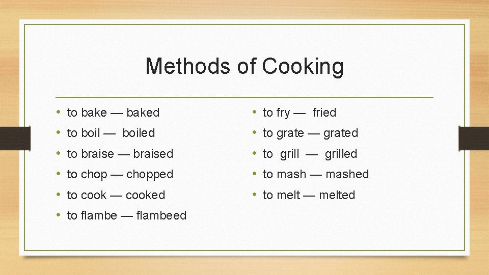 Methods of Cooking • • • to bake — baked to boil — boiled