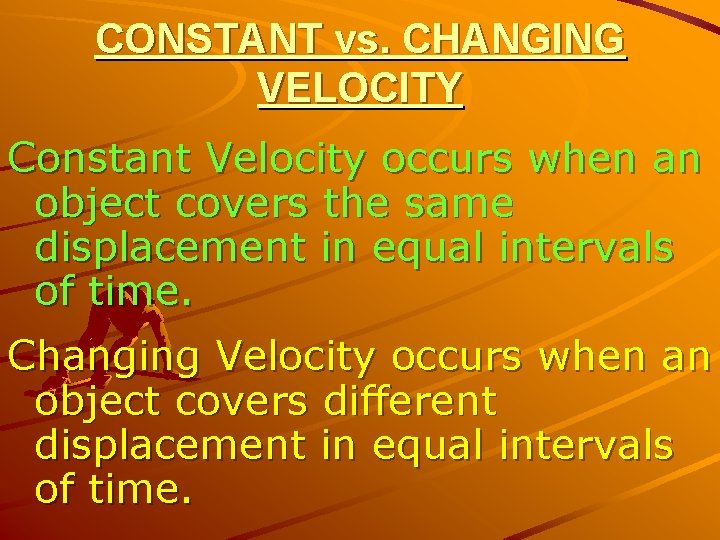 CONSTANT vs. CHANGING VELOCITY Constant Velocity occurs when an object covers the same displacement