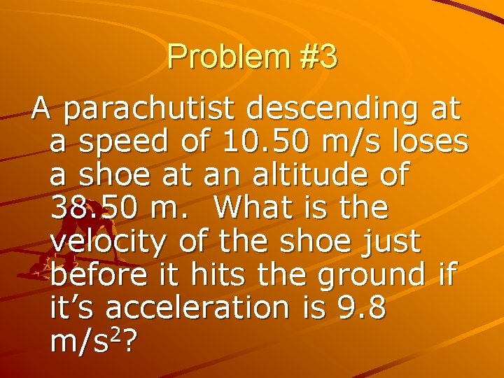 Problem #3 A parachutist descending at a speed of 10. 50 m/s loses a