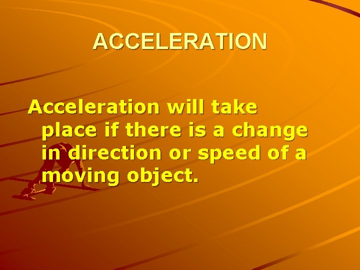 ACCELERATION Acceleration will take place if there is a change in direction or speed