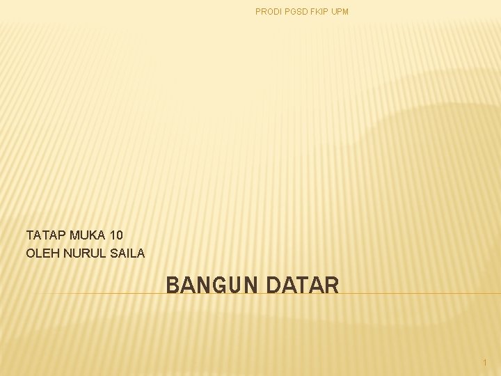 PRODI PGSD FKIP UPM TATAP MUKA 10 OLEH NURUL SAILA BANGUN DATAR 1 