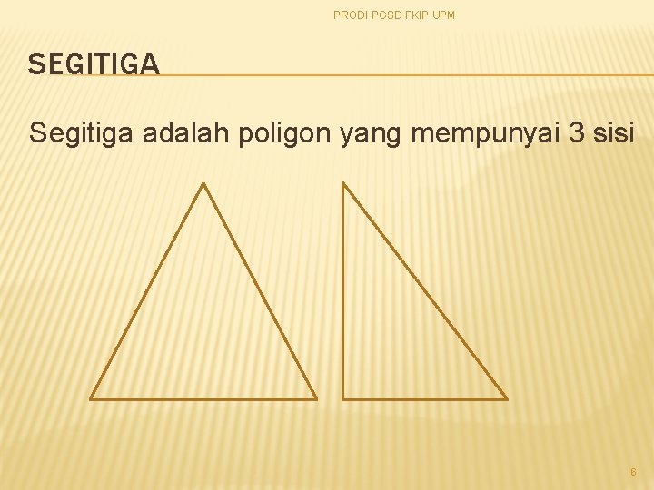 PRODI PGSD FKIP UPM SEGITIGA Segitiga adalah poligon yang mempunyai 3 sisi 6 