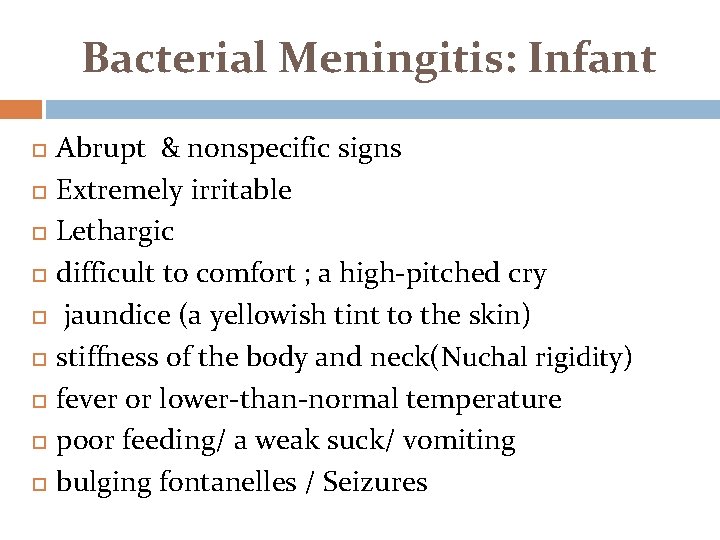 Bacterial Meningitis: Infant Abrupt & nonspecific signs Extremely irritable Lethargic difficult to comfort ;