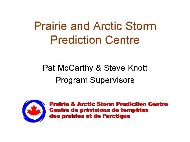 Prairie and Arctic Storm Prediction Centre Pat Mc. Carthy & Steve Knott Program Supervisors