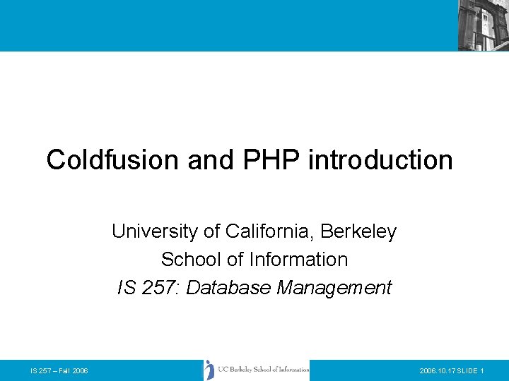 Coldfusion and PHP introduction University of California, Berkeley School of Information IS 257: Database