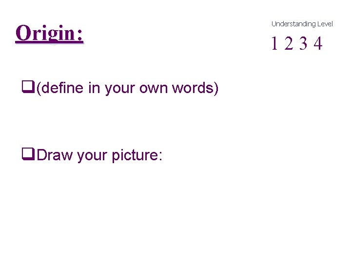 Origin: q(define in your own words) q. Draw your picture: Understanding Level 1 2