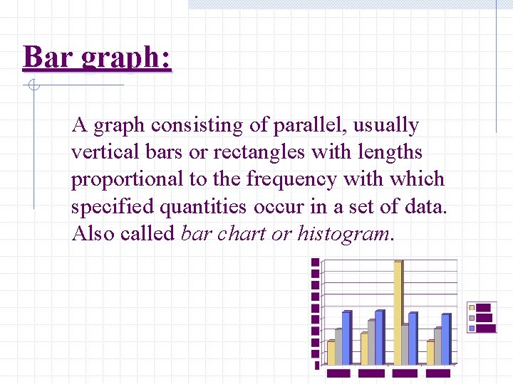 Bar graph: A graph consisting of parallel, usually vertical bars or rectangles with lengths