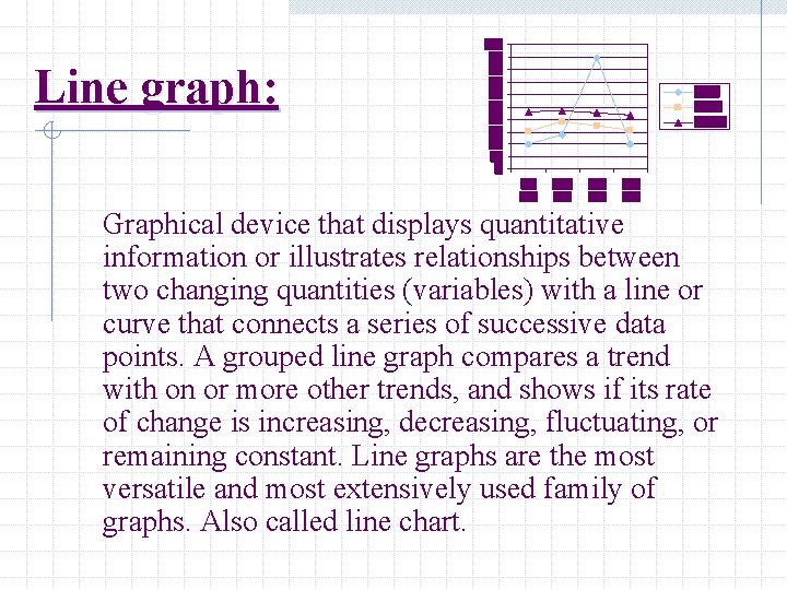 Line graph: Graphical device that displays quantitative information or illustrates relationships between two changing