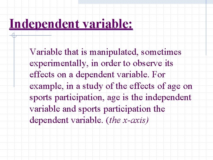 Independent variable: Variable that is manipulated, sometimes experimentally, in order to observe its effects