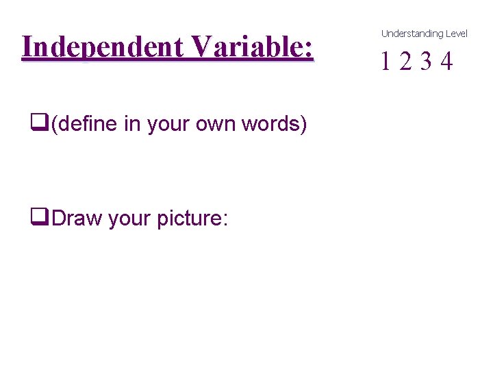 Independent Variable: q(define in your own words) q. Draw your picture: Understanding Level 1