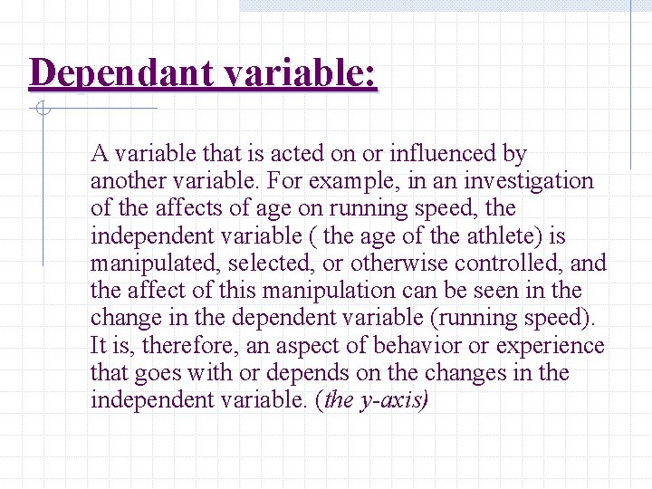 Dependant variable: A variable that is acted on or influenced by another variable. For