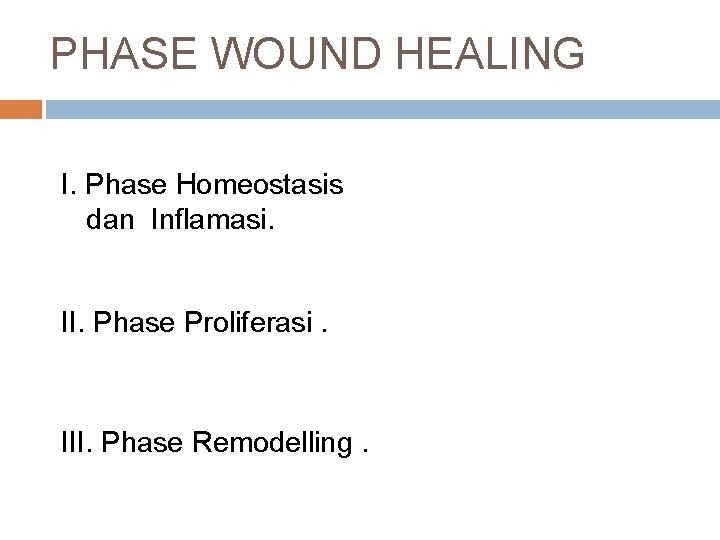 PHASE WOUND HEALING I. Phase Homeostasis dan Inflamasi. II. Phase Proliferasi. III. Phase Remodelling.