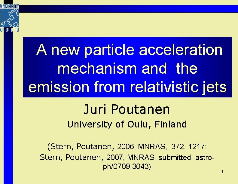 A new particle acceleration mechanism and the emission from relativistic jets Juri Poutanen University A new particle acceleration mechanism and the emission from relativistic jets Juri Poutanen University