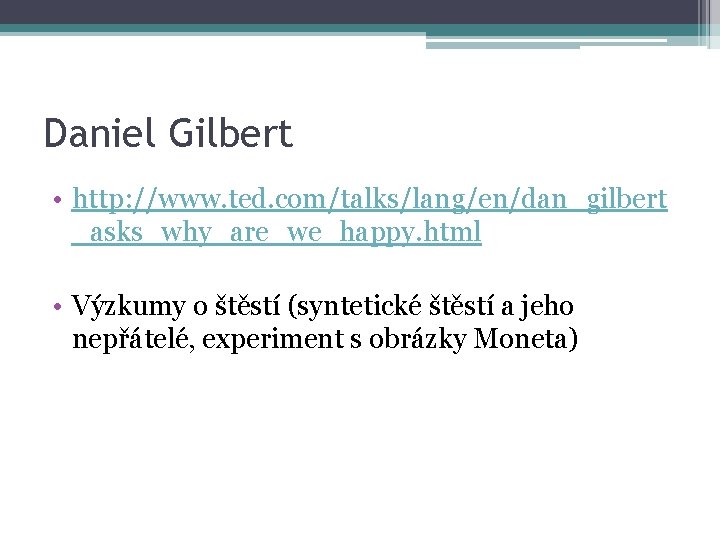 Daniel Gilbert • http: //www. ted. com/talks/lang/en/dan_gilbert _asks_why_are_we_happy. html • Výzkumy o štěstí (syntetické