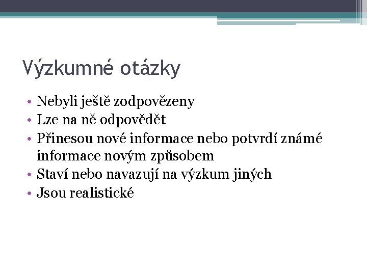 Výzkumné otázky • Nebyli ještě zodpovězeny • Lze na ně odpovědět • Přinesou nové