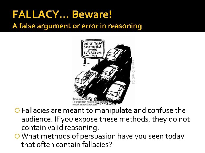 FALLACY… Beware! A false argument or error in reasoning Fallacies are meant to manipulate