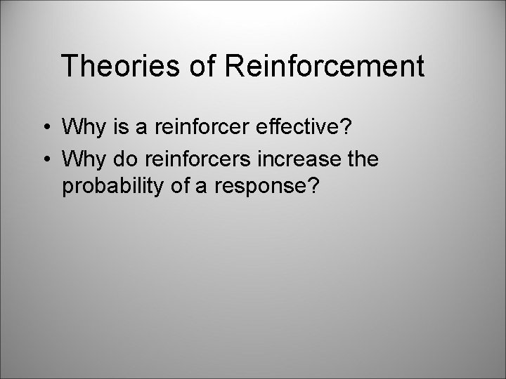 Theories of Reinforcement • Why is a reinforcer effective? • Why do reinforcers increase