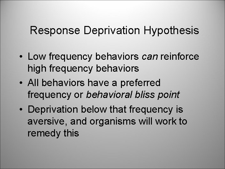 Response Deprivation Hypothesis • Low frequency behaviors can reinforce high frequency behaviors • All