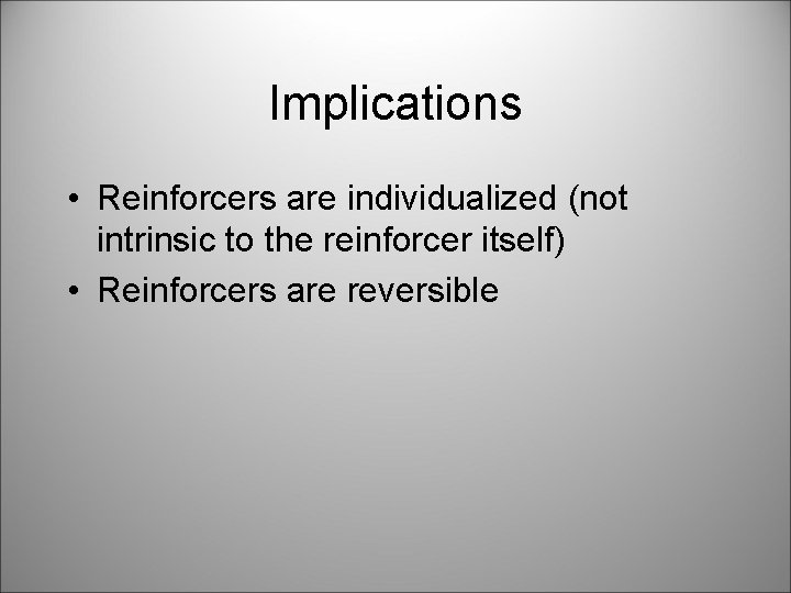 Implications • Reinforcers are individualized (not intrinsic to the reinforcer itself) • Reinforcers are