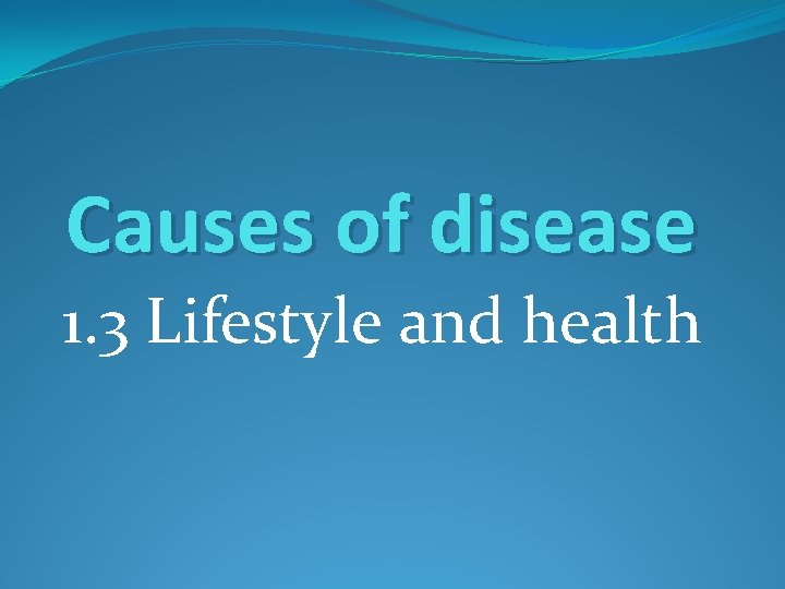 Causes of disease 1. 3 Lifestyle and health 