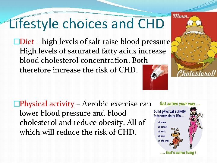 Lifestyle choices and CHD �Diet – high levels of salt raise blood pressure. High