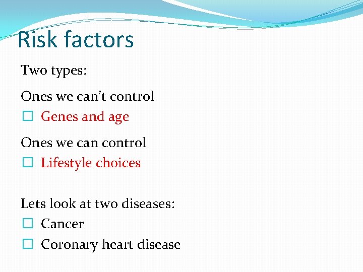 Risk factors Two types: Ones we can’t control � Genes and age Ones we