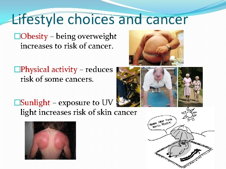 Lifestyle choices and cancer �Obesity – being overweight increases to risk of cancer. �Physical