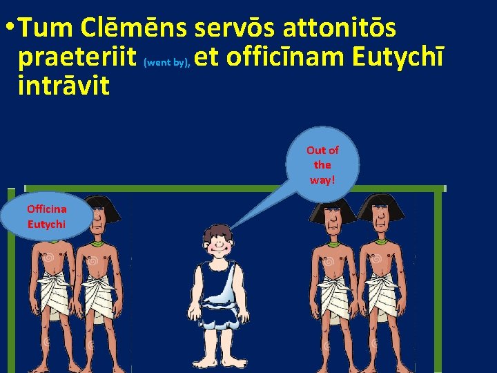  • Tum Clēmēns servōs attonitōs praeteriit et officīnam Eutychī intrāvit (went by), Out